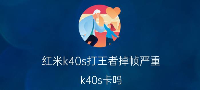 红米k40s打王者掉帧严重 k40s卡吗？